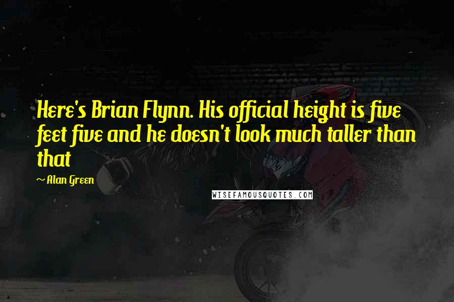 Alan Green Quotes: Here's Brian Flynn. His official height is five feet five and he doesn't look much taller than that