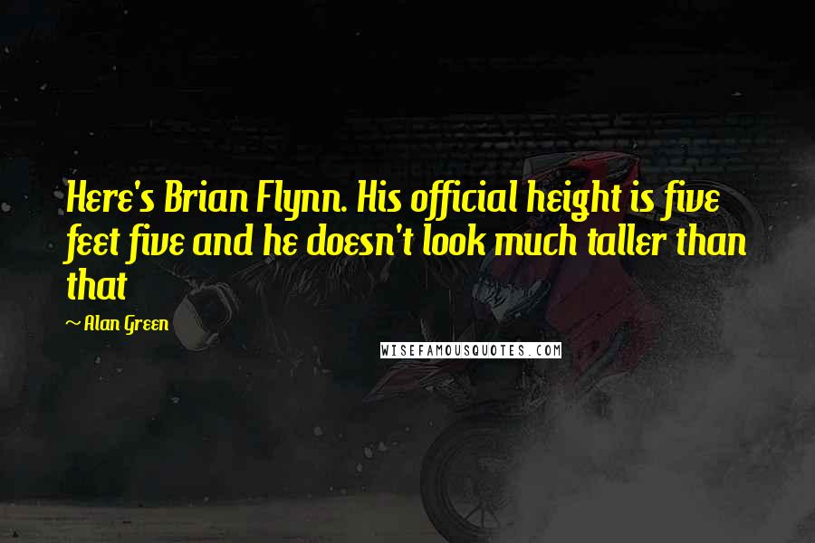 Alan Green Quotes: Here's Brian Flynn. His official height is five feet five and he doesn't look much taller than that