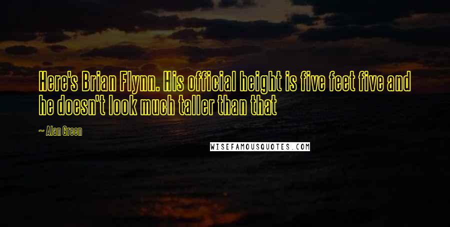 Alan Green Quotes: Here's Brian Flynn. His official height is five feet five and he doesn't look much taller than that