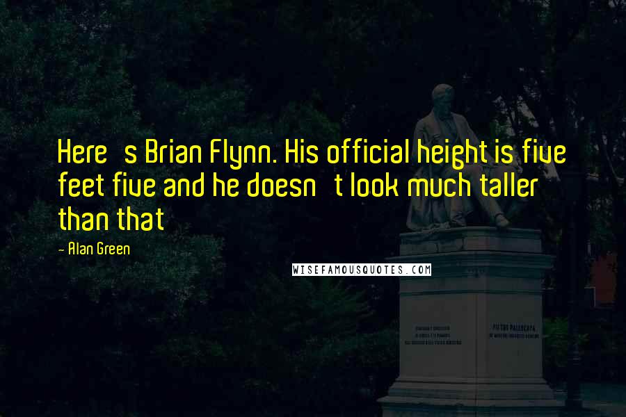 Alan Green Quotes: Here's Brian Flynn. His official height is five feet five and he doesn't look much taller than that