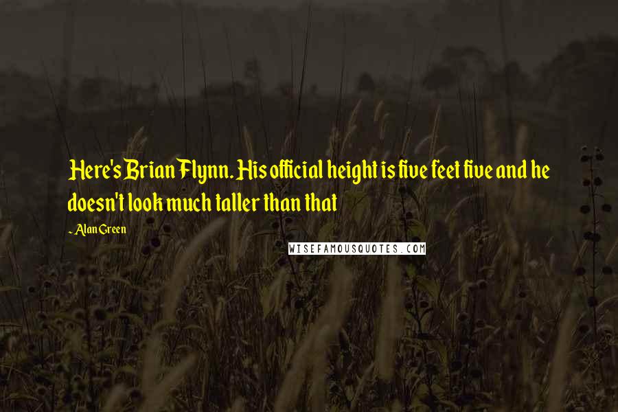 Alan Green Quotes: Here's Brian Flynn. His official height is five feet five and he doesn't look much taller than that