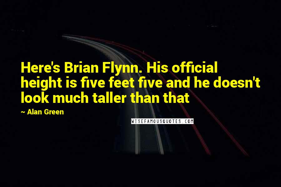 Alan Green Quotes: Here's Brian Flynn. His official height is five feet five and he doesn't look much taller than that