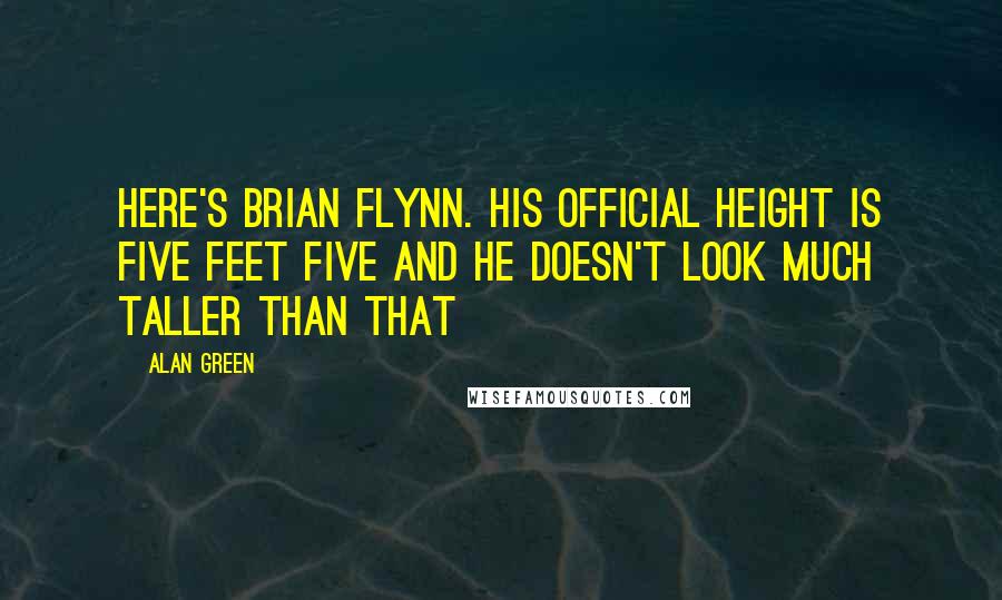 Alan Green Quotes: Here's Brian Flynn. His official height is five feet five and he doesn't look much taller than that