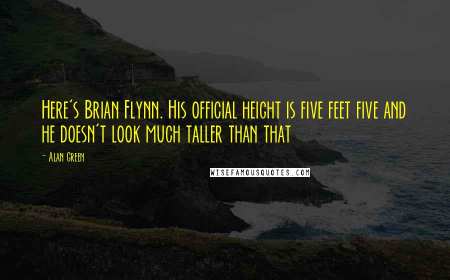 Alan Green Quotes: Here's Brian Flynn. His official height is five feet five and he doesn't look much taller than that