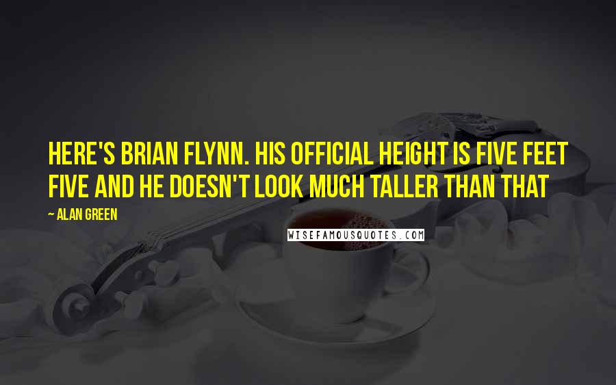 Alan Green Quotes: Here's Brian Flynn. His official height is five feet five and he doesn't look much taller than that