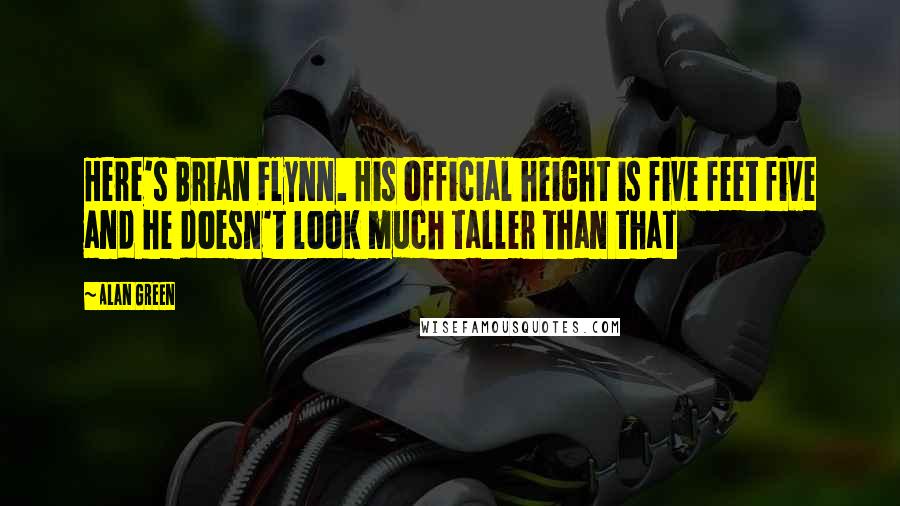 Alan Green Quotes: Here's Brian Flynn. His official height is five feet five and he doesn't look much taller than that