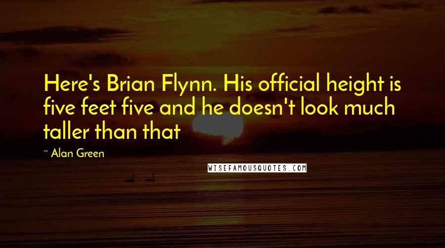 Alan Green Quotes: Here's Brian Flynn. His official height is five feet five and he doesn't look much taller than that