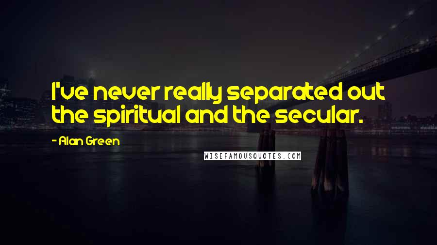 Alan Green Quotes: I've never really separated out the spiritual and the secular.