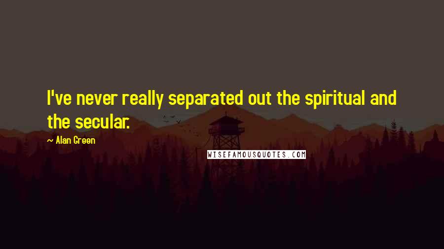 Alan Green Quotes: I've never really separated out the spiritual and the secular.