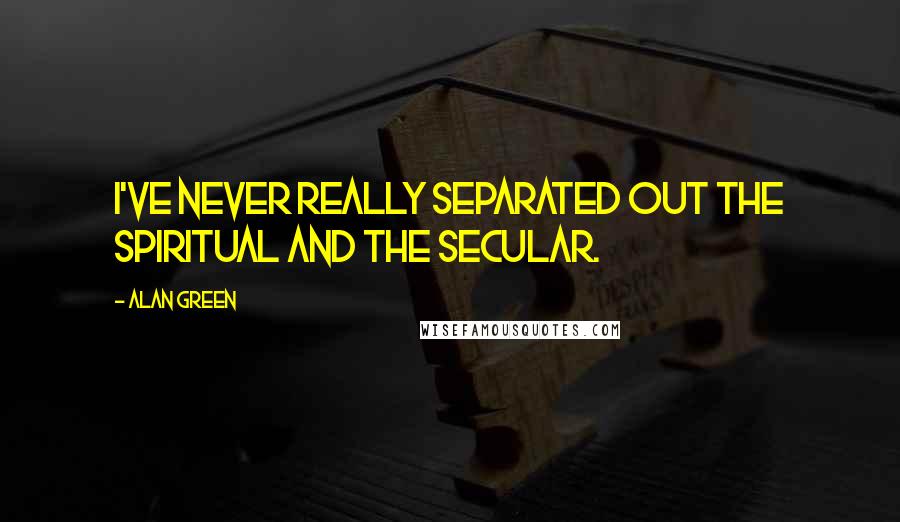 Alan Green Quotes: I've never really separated out the spiritual and the secular.