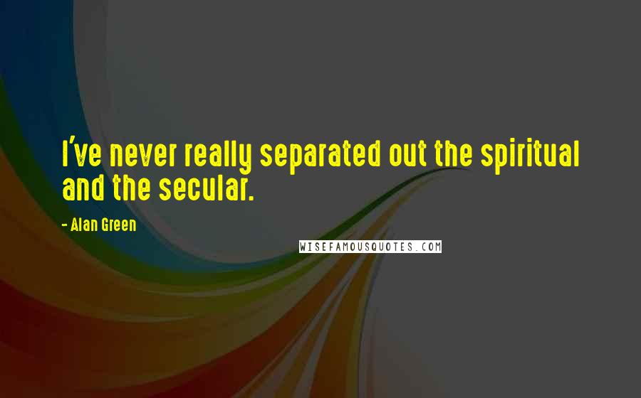 Alan Green Quotes: I've never really separated out the spiritual and the secular.