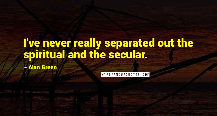 Alan Green Quotes: I've never really separated out the spiritual and the secular.
