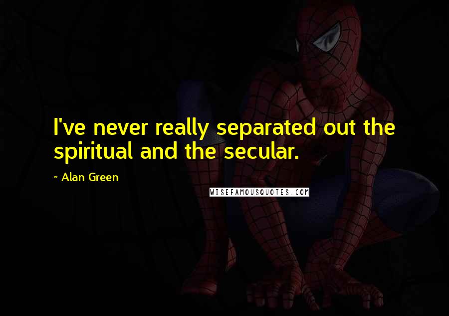 Alan Green Quotes: I've never really separated out the spiritual and the secular.