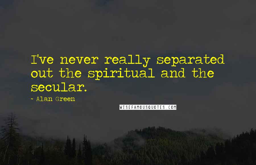 Alan Green Quotes: I've never really separated out the spiritual and the secular.