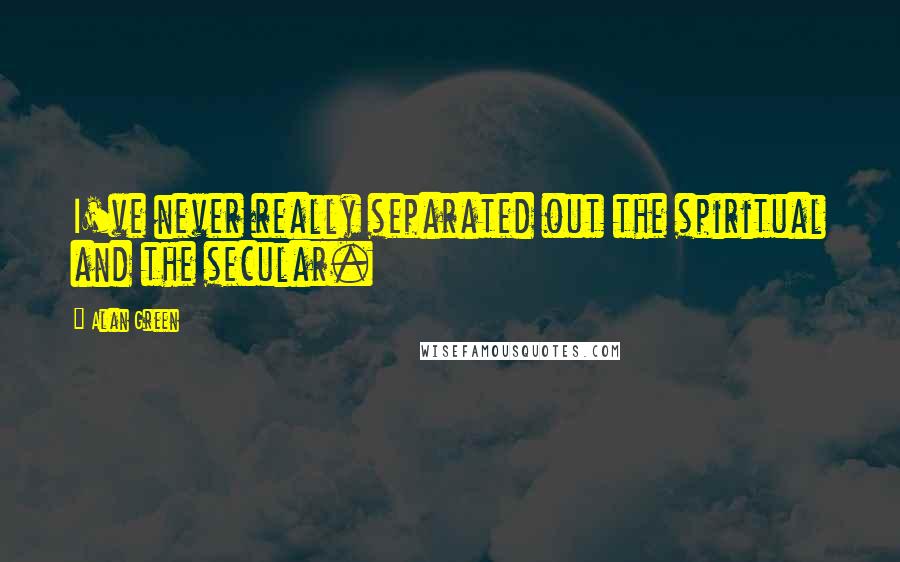 Alan Green Quotes: I've never really separated out the spiritual and the secular.