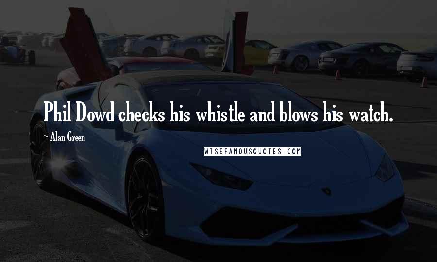 Alan Green Quotes: Phil Dowd checks his whistle and blows his watch.