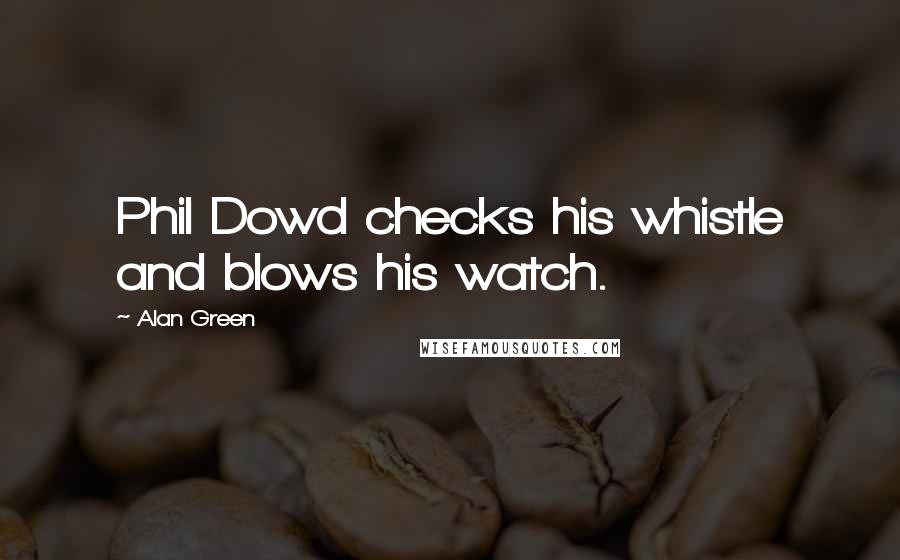 Alan Green Quotes: Phil Dowd checks his whistle and blows his watch.