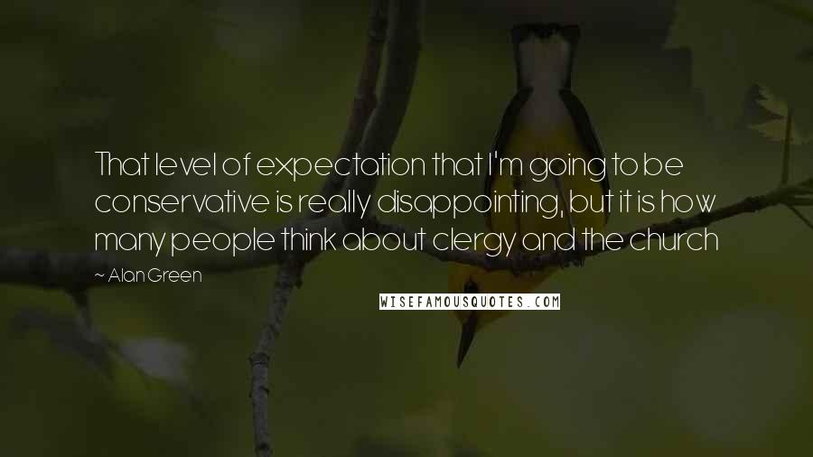 Alan Green Quotes: That level of expectation that I'm going to be conservative is really disappointing, but it is how many people think about clergy and the church