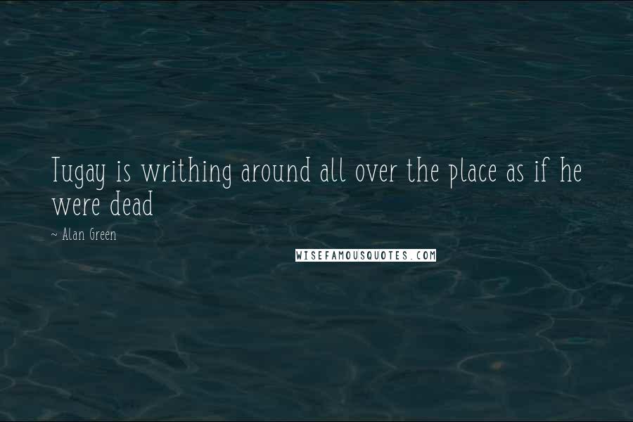 Alan Green Quotes: Tugay is writhing around all over the place as if he were dead