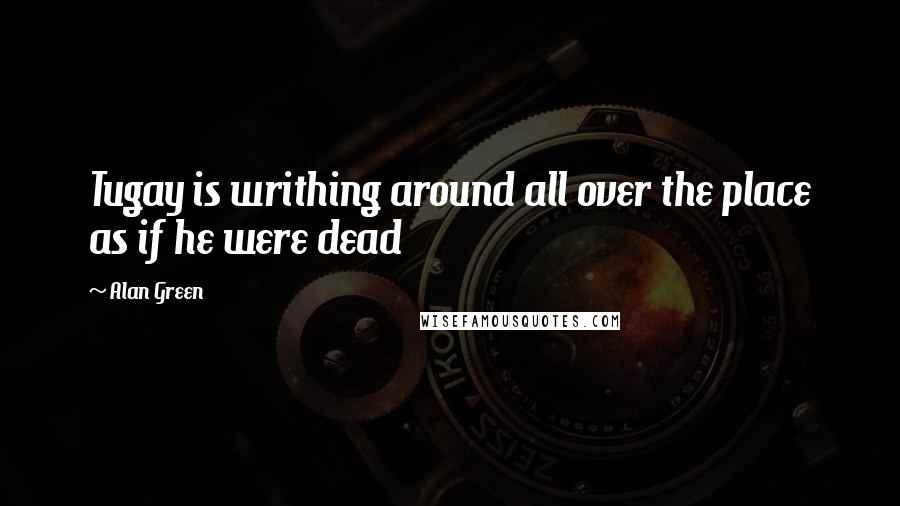 Alan Green Quotes: Tugay is writhing around all over the place as if he were dead