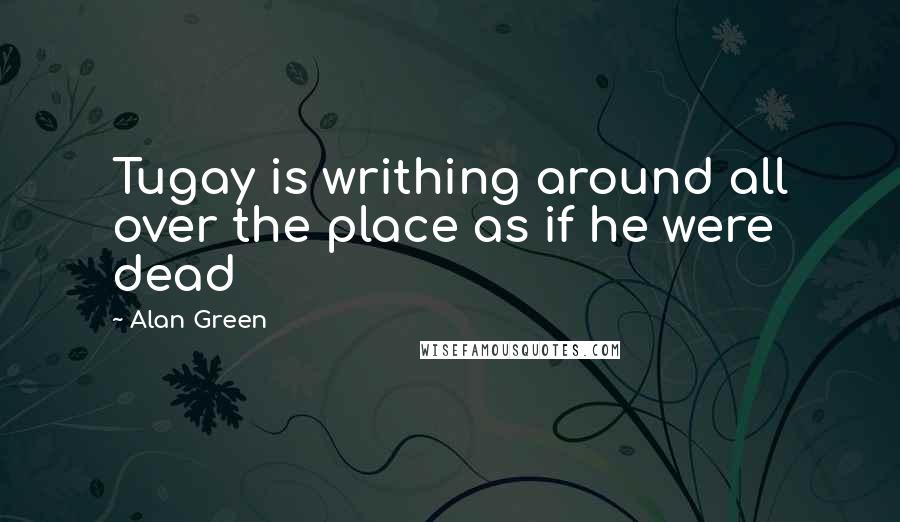 Alan Green Quotes: Tugay is writhing around all over the place as if he were dead