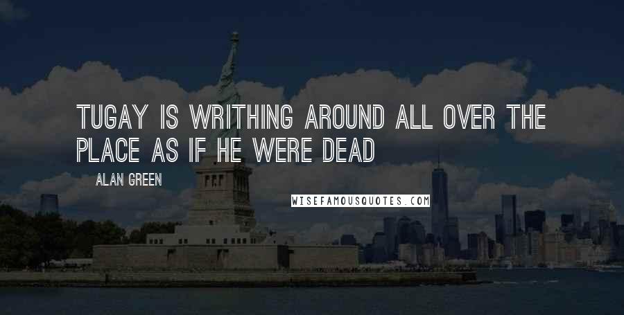 Alan Green Quotes: Tugay is writhing around all over the place as if he were dead
