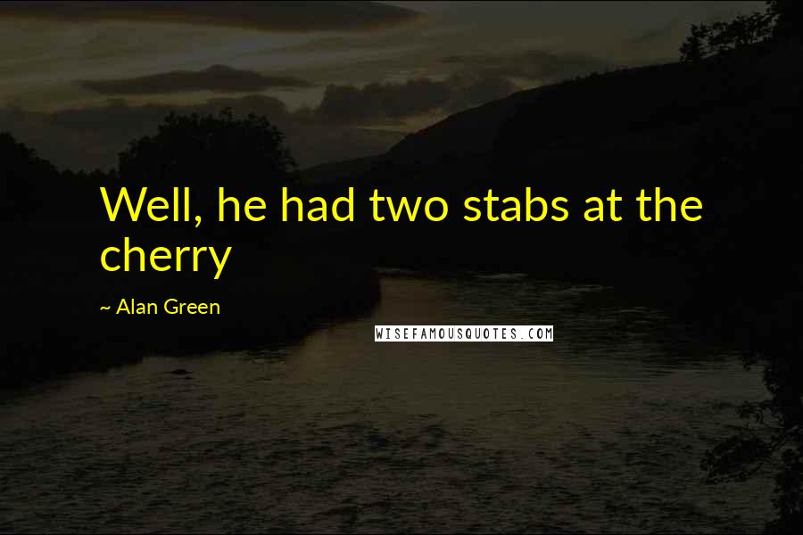 Alan Green Quotes: Well, he had two stabs at the cherry