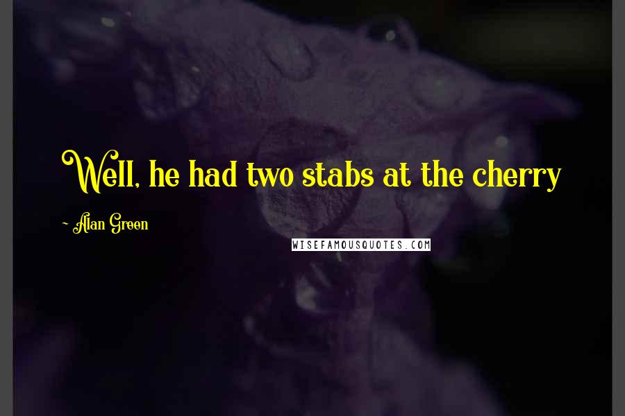 Alan Green Quotes: Well, he had two stabs at the cherry