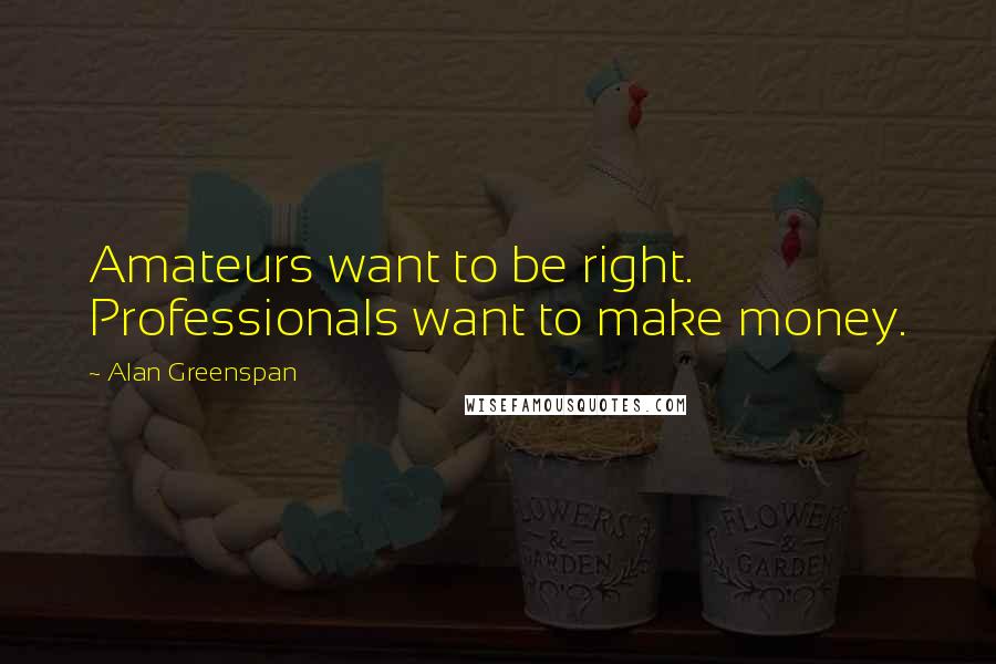 Alan Greenspan Quotes: Amateurs want to be right. Professionals want to make money.