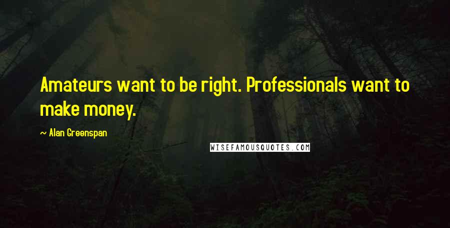 Alan Greenspan Quotes: Amateurs want to be right. Professionals want to make money.