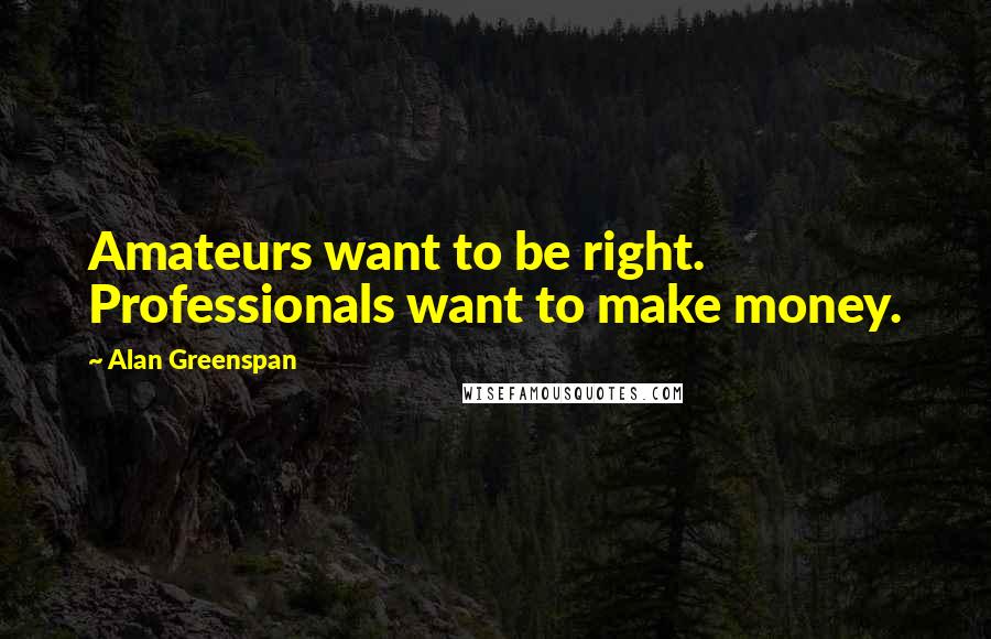Alan Greenspan Quotes: Amateurs want to be right. Professionals want to make money.