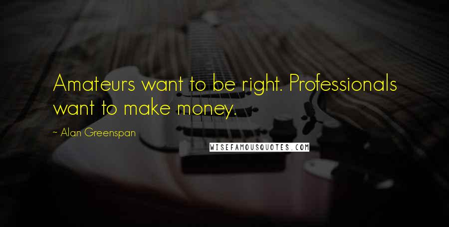 Alan Greenspan Quotes: Amateurs want to be right. Professionals want to make money.