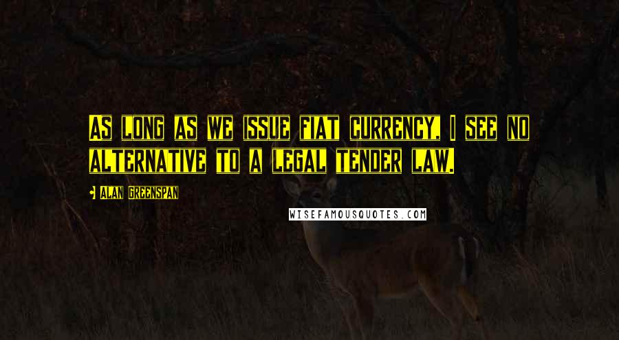 Alan Greenspan Quotes: As long as we issue fiat currency, I see no alternative to a legal tender law.