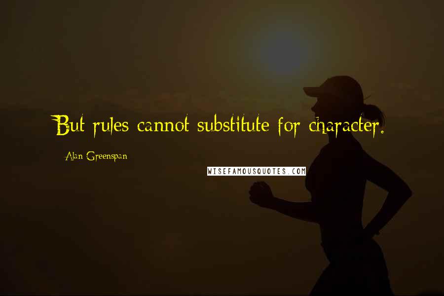 Alan Greenspan Quotes: But rules cannot substitute for character.