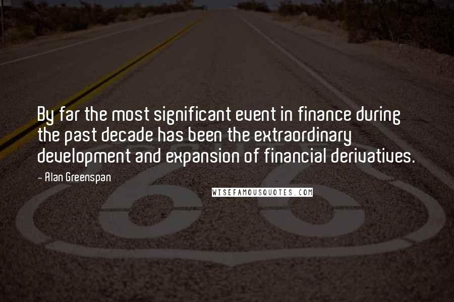 Alan Greenspan Quotes: By far the most significant event in finance during the past decade has been the extraordinary development and expansion of financial derivatives.