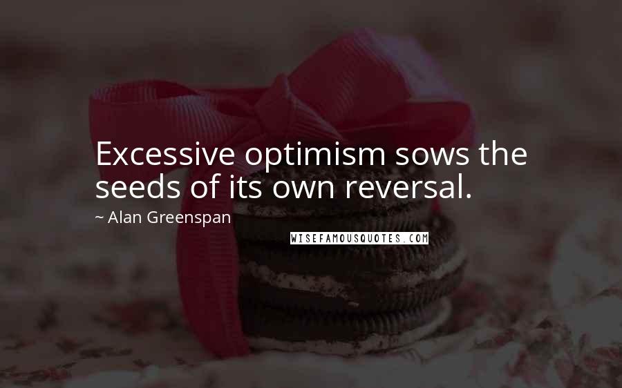 Alan Greenspan Quotes: Excessive optimism sows the seeds of its own reversal.