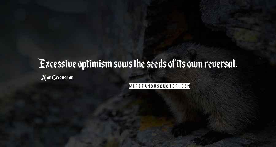 Alan Greenspan Quotes: Excessive optimism sows the seeds of its own reversal.