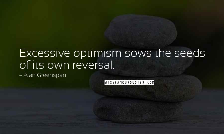 Alan Greenspan Quotes: Excessive optimism sows the seeds of its own reversal.