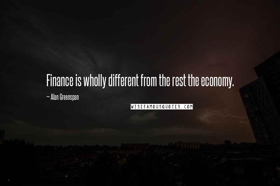 Alan Greenspan Quotes: Finance is wholly different from the rest the economy.