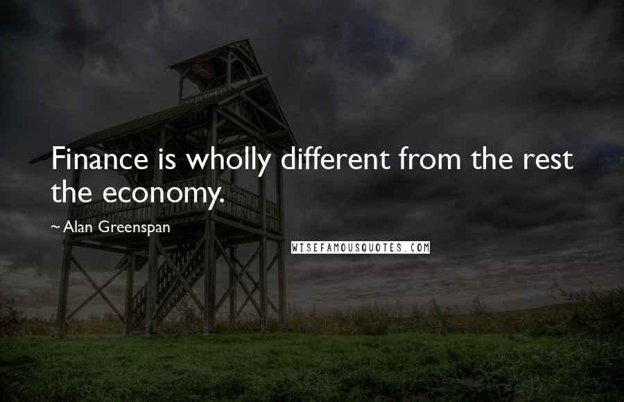 Alan Greenspan Quotes: Finance is wholly different from the rest the economy.