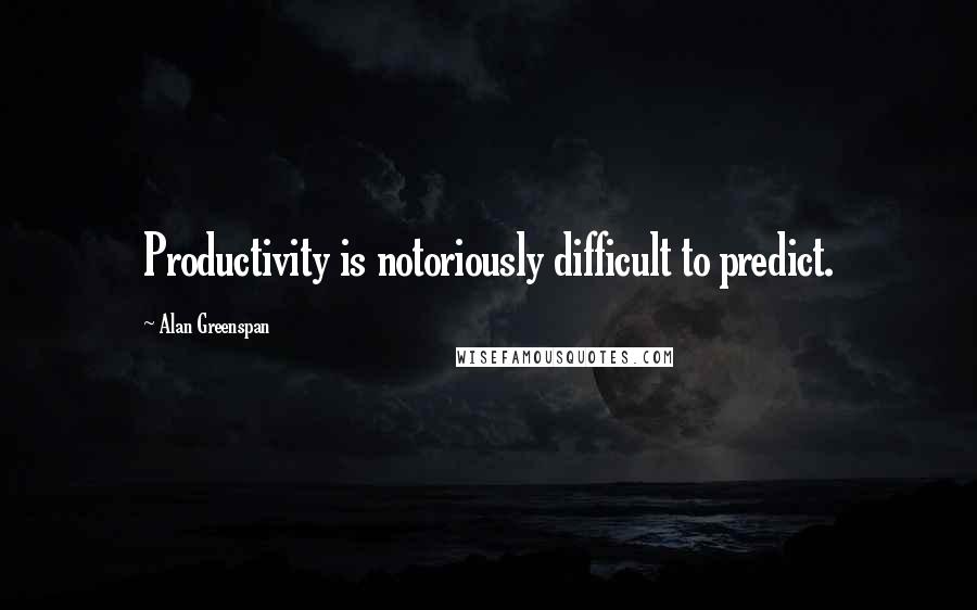 Alan Greenspan Quotes: Productivity is notoriously difficult to predict.