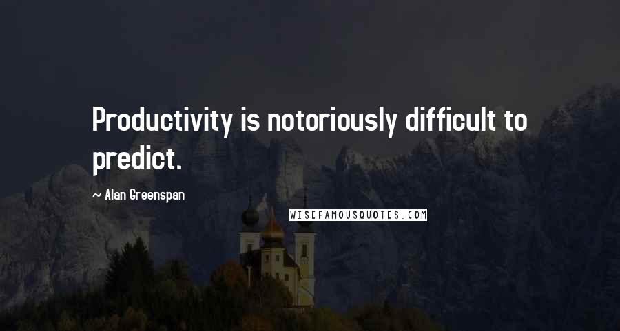 Alan Greenspan Quotes: Productivity is notoriously difficult to predict.
