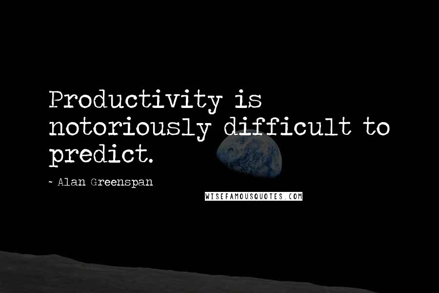 Alan Greenspan Quotes: Productivity is notoriously difficult to predict.