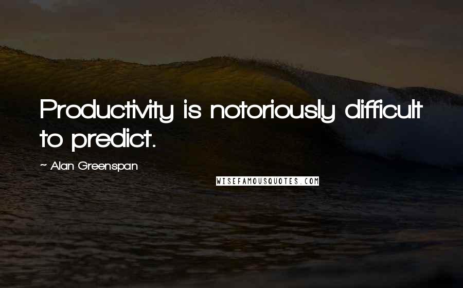 Alan Greenspan Quotes: Productivity is notoriously difficult to predict.