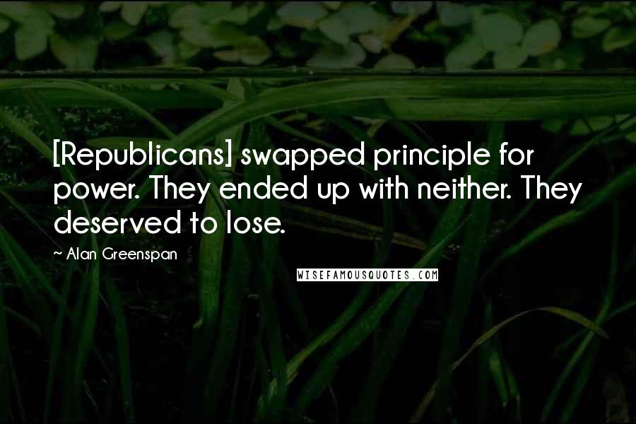 Alan Greenspan Quotes: [Republicans] swapped principle for power. They ended up with neither. They deserved to lose.