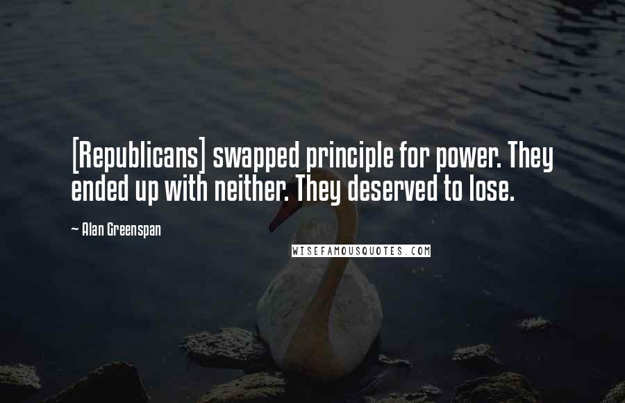 Alan Greenspan Quotes: [Republicans] swapped principle for power. They ended up with neither. They deserved to lose.