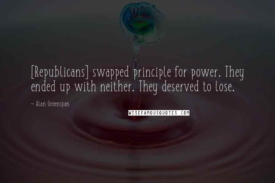 Alan Greenspan Quotes: [Republicans] swapped principle for power. They ended up with neither. They deserved to lose.