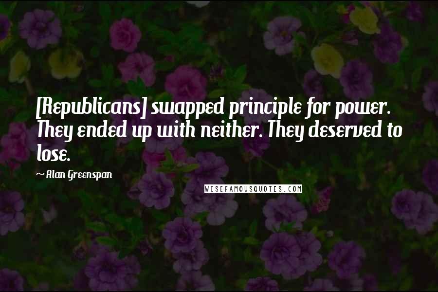 Alan Greenspan Quotes: [Republicans] swapped principle for power. They ended up with neither. They deserved to lose.