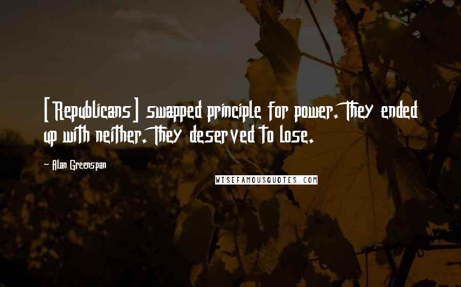 Alan Greenspan Quotes: [Republicans] swapped principle for power. They ended up with neither. They deserved to lose.