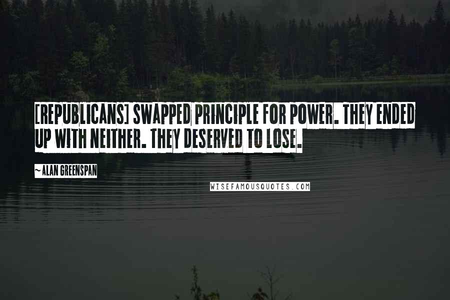 Alan Greenspan Quotes: [Republicans] swapped principle for power. They ended up with neither. They deserved to lose.